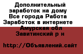 Дополнительный заработок на дому - Все города Работа » Заработок в интернете   . Амурская обл.,Завитинский р-н